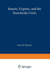 Title: Insects, Experts, and the Insecticide Crisis: The Quest for New Pest Management Strategies, Author: John H. Perkins
