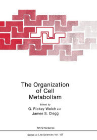 Title: The Organization of Cell Metabolism: Proceedings of a NATO ARW held in Hanstholm, Denmark, September 4, 1985, Author: G. Rickey Welch