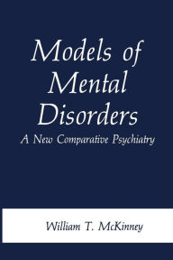 Title: Models of Mental Disorders: A New Comparative Psychiatry, Author: William T. McKinney Jr.