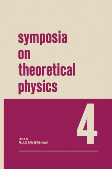 Symposia on Theoretical Physics 4: Lectures presented at the 1965 Third Anniversary Symposium of the Institute of Mathematical Sciences Madras, India