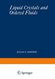 Title: Liquid Crystals and Ordered Fluids: Proceedings of an American Chemical Society Symposium on Ordered Fluids and Liquid Crystals, held in New York City, September 10-12, 1969, Author: Julian F. Johnson