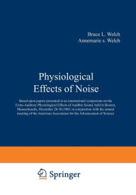 Title: Physiological Effects of Noise: Based upon papers presented at an international symposium on the Extra-Auditory Physiological Effects of Audible Sound, held in Boston, Massachusetts, December 28ï¿½30, 1969, in conjunction with the annual meeting of the Am, Author: Bruce Welch