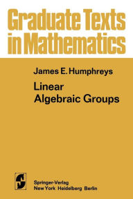 Title: Linear Algebraic Groups, Author: James E. Humphreys