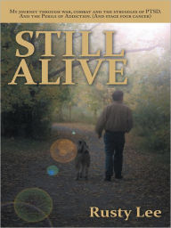 Title: Still Alive: My journey through war, combat and the struggles of PTSD. And the Perils of Addiction. (And stage four cancer), Author: Rusty Lee