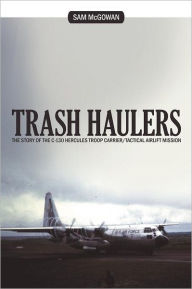 Title: Trash Haulers: The Story of the C-130 Hercules Troop Carrier/Tactical Airlift Mission, Author: Sam McGowan