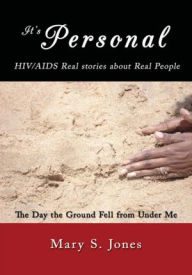 Title: It's Personal, HIV/AIDS Real stories about Real People: The Day the Ground Fell from Under Me, Author: Mary S. Jones
