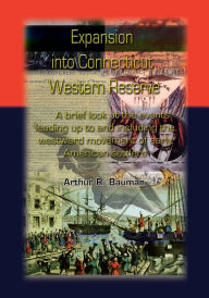 Title: Expansion into Connecticut Western Reserve: A brief look at the events leading up to and including the westward movement of early American settlers, Author: Arthur R. Bauman