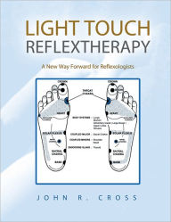 Title: LIGHT TOUCH REFLEXTHERAPY: A New Way Forward for Reflexologists, Author: John R. Cross