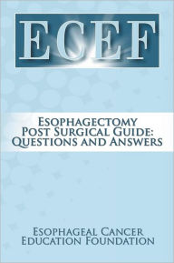 Title: Esophagectomy Post Surgical Guide: Questions and Answers, Author: Esophageal Cancer Education Foundation