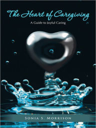 Title: The Heart of Caregiving: A Guide to Joyful Caring, Author: Sonia S. Morrison