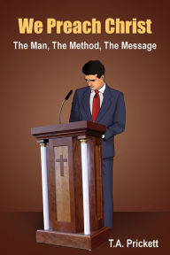 Title: We Preach Christ: The Man, the Method, the Message, Author: T. A. Prickett
