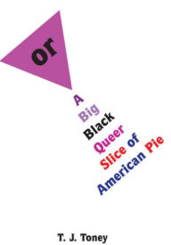Title: or: A Big Black Queer Slice of American Pie, Author: T. J. Toney