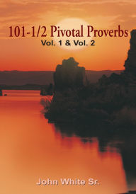 Title: 101-1/2 Pivotal Proverbs: Vol. 1, Vol. 2 and Vol. 3, Author: John White Sr.