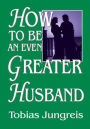 HOW TO BE AN EVEN GREATER HUSBAND