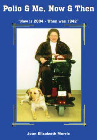 Title: Polio & Me, Now & Then, Author: Joan Elizabeth Morris