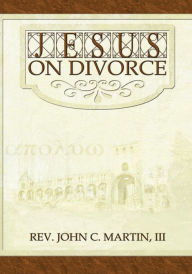 Title: Jesus on Divorce, Author: Rev. John C. Martin