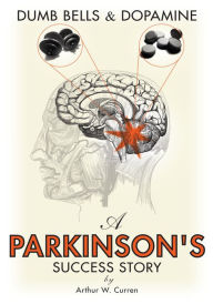 Title: Dumb Bells & Dopamine: A Parkinson's Success Story, Author: Arthur W. Curren