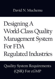 Title: Designing A World-Class Quality Management System For FDA Regulated Industries: Quality System Requirements (QSR) For cGMP, Author: David N. Muchemu