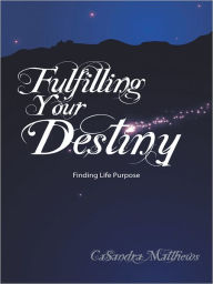 Title: Fulfilling Your Destiny: Finding Life Purpose, Author: CaSandra Matthews