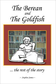 Title: The Berean and the Goldfish: ... the rest of the story, Author: Stephen James