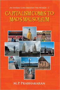 Title: Capitalism Comes to Mao's Mausoleum: An Indian Goes Around the World - I, Author: M.P. Prabhakaran