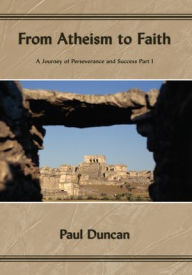 Title: From Atheism to Faith: A Journey of Perseverance and Success Part I, Author: Paul Duncan