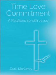 Title: Time Love Commitment: A Relationship with Jesus, Author: Doris McKelvey