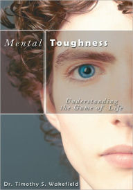 Title: Mental Toughness: Understanding the Game of Life, Author: Dr. Timothy S. Wakefield