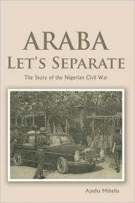 Title: Araba Let's Separate: The Story of the Nigerian Civil War, Author: Ayuba Mshelia