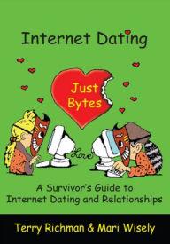 Title: Internet Dating Just Bytes: A Survivor's Guide to Internet Dating and Relationships, Author: Terry Richman & Mari Wisely