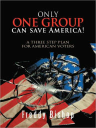 Title: Only one group can save America!: A 3 Step Plan to convince Congress to begin making decisions, Author: Freddy Bishop