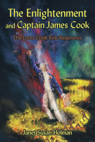 Title: The Enlightenment and Captain James Cook: The Lono-Cook-Kirk-Regenesis, Author: Janet Susan Holman