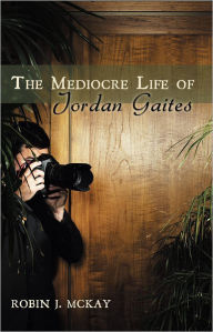 Title: The Mediocre Life of Jordan Gaites, Author: Robin McKay