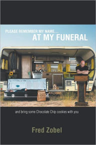 Title: PLEASE REMEMBER MY NAME...AT MY FUNERAL: and bring some Chocolate Chip cookies with you, Author: Fred Zobel