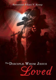 Title: The Disciple Whom Jesus Loved, Author: Reverend Elkan V. Kemp