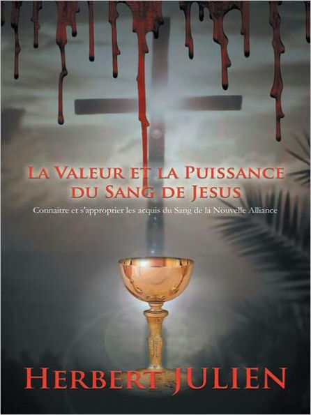 La Valeur et la Puissance du Sang de Jesus: Connaitre et s'approprier les acquis du Sang de la Nouvelle Alliance