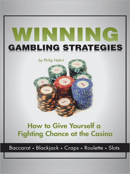 Winning Gambling Strategies: How to Give Yourself a Fighting Chance at the Casino