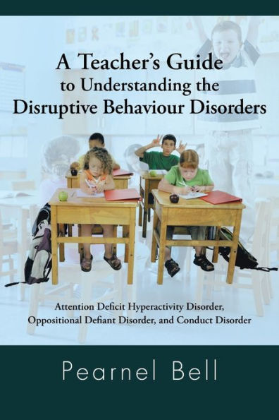 A Teacher's Guide to Understanding the Disruptive Behaviour Disorders: Attention Deficit Hyperactivity Disorder, Oppositional Defiant Disorder, and