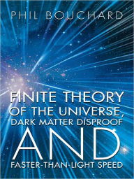 Title: Finite Theory of the Universe, Dark Matter Disproof and Faster-Than-Light Speed, Author: Phil Bouchard