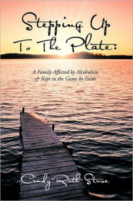 Title: Stepping Up to the Plate: A Family Affected by Alcoholism & Kept in the Game by Faith, Author: Cindy Ruth Stuve