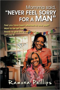 Title: Momma Said, Never Feel Sorry for a Man: Feel You Have Been Affected by Your Past? Want to Be Set Free? Ready to Give Life Another Try? Let Do It!, Author: Ramona Phillips