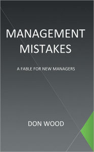 Title: Management Mistakes: A Fable For New Managers, Author: Don Wood