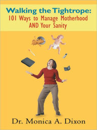 Title: Walking the Tightrope: 101 Ways to Manage Motherhood AND Your Sanity, Author: Dr. Monica A. Dixon