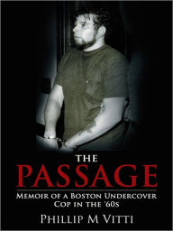 Title: The Passage: Memoir of a Boston Undercover Cop in the '60s, Author: Phillip M Vitti