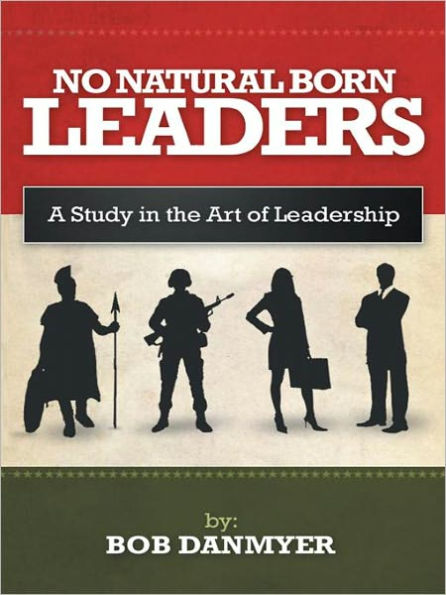 NO NATURAL BORN LEADERS: A Study in the Art of Leadership