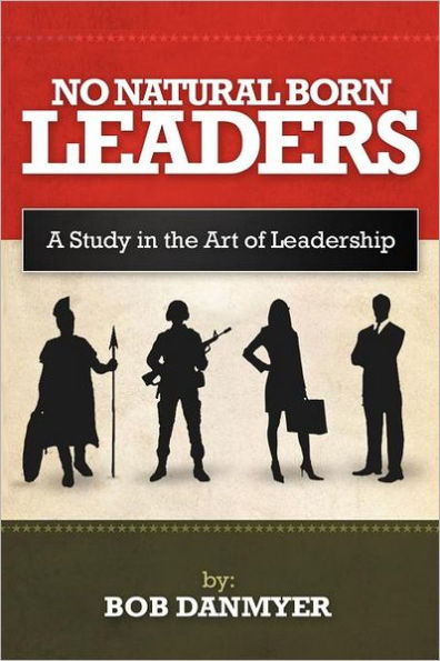 NO NATURAL BORN LEADERS: A Study the Art of Leadership