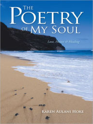 Title: The Poetry of My Soul: Love, Honor & Healing, Author: Karen Aulani Hoke