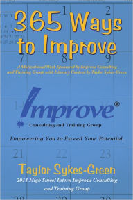 Title: 365 Ways to Improve: A Motivational Work Sponsored by Improve Consulting and Training Group with Literary Content by Taylor Sykes-Green, Author: Taylor Sykes-Green