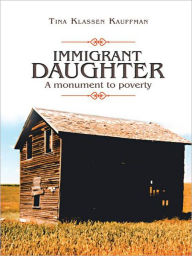 Title: IMMIGRANT DAUGHTER: A monument to poverty, Author: Tina Klassen Kauffman