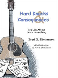 Title: Hard Knocks and Consequences: You can always learn something, Author: Fred G. Dickenson